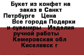 Букет из конфет на заказ в Санкт-Петрбурге › Цена ­ 200-1500 - Все города Подарки и сувениры » Изделия ручной работы   . Кемеровская обл.,Киселевск г.